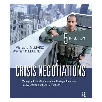 Crisis Negotiations : Managing Critical Incidents and Hostage Situations in Law Enforcement and Corrections
